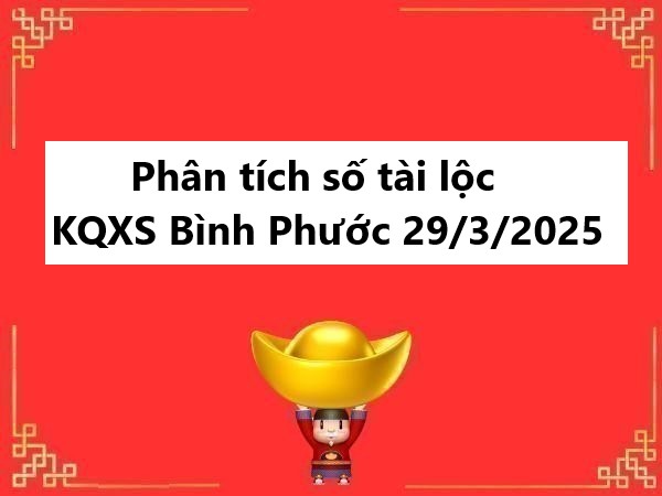 Phân tích số tài lộc cho KQXS Bình Phước 29/3/2025