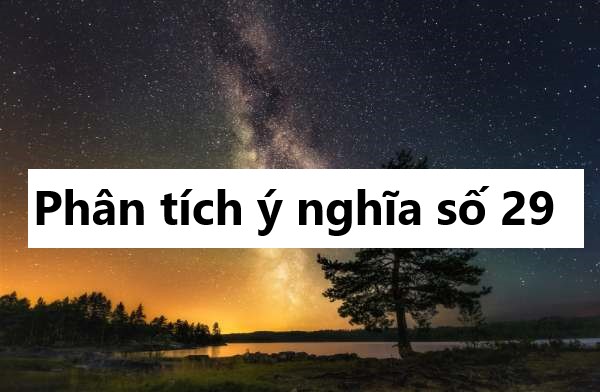 Phân tích ý nghĩa số 29 mang lại điều gì đặc biệt?