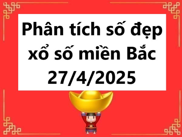 Phân tích số đẹp xổ số miền Bắc 27/4/2025 hôm nay
