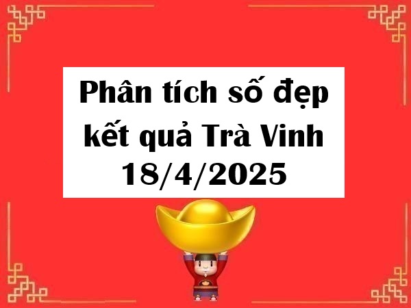 Phân tích số đẹp kết quả Trà Vinh 18/4/2025 hôm nay