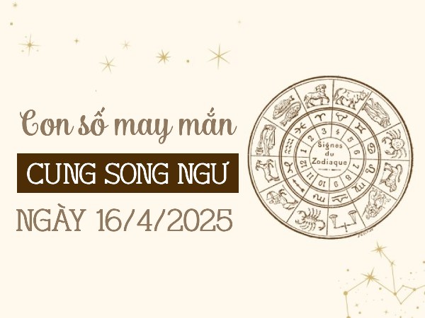 Con số tài lộc dồi dào cung Song Ngư ngày 16/4/2025
