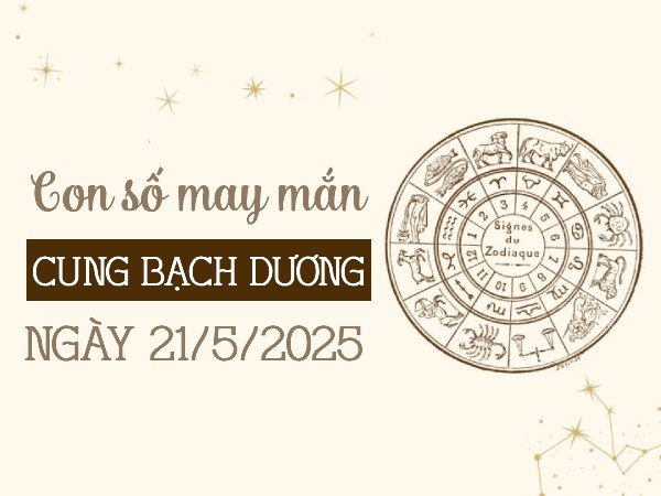 Con số hút tài chiêu lộc cung Bạch Dương ngày 21/5/2025