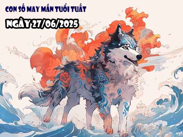 Cặp số tài lộc tuổi Tuất ngày 27/6/2025 thứ 6 hôm nay