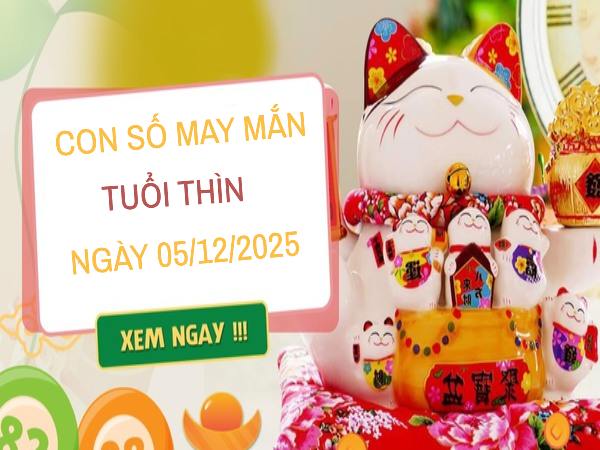 Tài lộc thịnh vượng cùng số may mắn tuổi Thìn 5/12/2025